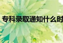 专科录取通知什么时候公布（多久知道结果）