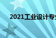 2021工业设计专业课程（主要学什么）