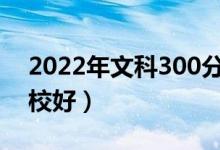 2022年文科300分能考上什么大学（哪个学校好）