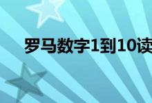 罗马数字1到10读音（罗马数字1到10）