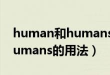 human和humans有什么区别（human和humans的用法）