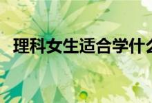 理科女生适合学什么专业（好的专业推荐）