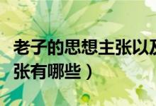 老子的思想主张以及现实意义（老子的思想主张有哪些）