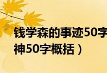 钱学森的事迹50字以内（钱学森的事迹和精神50字概括）