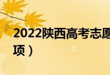 2022陕西高考志愿填报时间（有哪些注意事项）