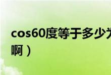 cos60度等于多少为什么（cos60度等于多少啊）