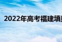 2022年高考福建填报志愿时间（怎样填报）