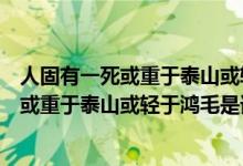 人固有一死或重于泰山或轻于鸿毛是哪个故事（人固有一死或重于泰山或轻于鸿毛是谁说的）