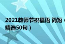 2021教师节祝福语 简短（2021教师节给老师的简短祝福语精选50句）