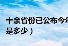 十余省份已公布今年高考分数线（各省分数线是多少）