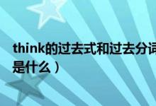 think的过去式和过去分词意思（think的过去式和过去分词是什么）