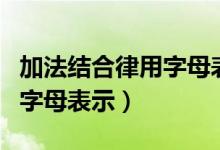 加法结合律用字母表示的方法（加法结合律用字母表示）