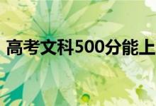 高考文科500分能上哪些大学（哪所学校好）