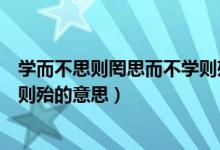 学而不思则罔思而不学则殆的背景（学而不思则罔思而不学则殆的意思）