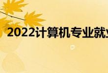 2022计算机专业就业前景如何（有前途吗）