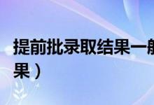 提前批录取结果一般什么时候公布（多久出结果）