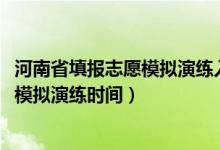 河南省填报志愿模拟演练入口（2022河南高考网上志愿填报模拟演练时间）