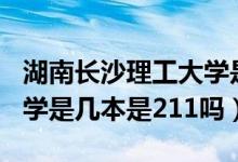 湖南长沙理工大学是211学校吗（长沙理工大学是几本是211吗）