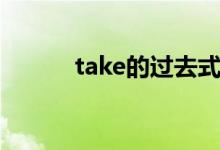 take的过去式（take的过去式）