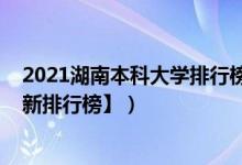 2021湖南本科大学排行榜（2022年湖南三本大学排名【最新排行榜】）