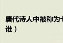 唐代诗人中被称为七绝圣手是谁（七绝圣手是谁）