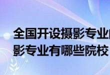 全国开设摄影专业的大学（2022全国开设摄影专业有哪些院校）