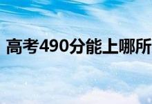 高考490分能上哪所大学（报考什么学校好）