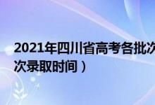 2021年四川省高考各批次录取时间（2021年四川高考各批次录取时间）