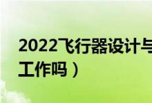 2022飞行器设计与工程专业就业方向（好找工作吗）