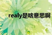 realy是啥意思啊（realy和really区别）