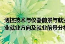 测控技术与仪器前景与就业分析（2022年测控技术与仪器专业就业方向及就业前景分析）