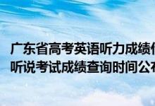 广东省高考英语听力成绩什么时候公布（2022广东高考英语听说考试成绩查询时间公布）