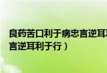 良药苦口利于病忠言逆耳利于行下一句（良药苦口利于病忠言逆耳利于行）