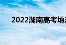 2022湖南高考填志愿时间（如何填报）