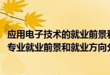 应用电子技术的就业前景和就业方向（2022年应用电子技术专业就业前景和就业方向分析）