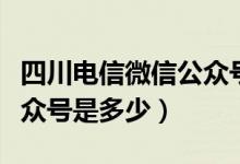 四川电信微信公众号进不去（四川电信微信公众号是多少）