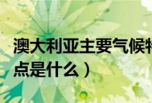 澳大利亚主要气候特点（澳大利亚主要气候特点是什么）