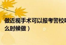 做近视手术可以报考警校吗（2022高考报考警校近视手术什么时候做）