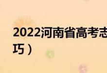 2022河南省高考志愿填报啥时间（有什么技巧）