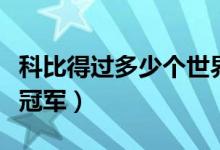 科比得过多少个世界冠军（科比得过多少个总冠军）