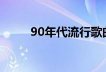 90年代流行歌曲（流行歌曲盘点）