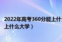 2022年高考360分能上什么样的大学（2022年高考360分能上什么大学）