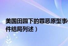 美国田园下的罪恶原型事件结局（美国田园下的罪恶原型事件结局列述）