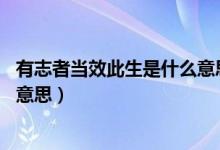 有志者当效此生是什么意思10个字（有志者当效此生是什么意思）