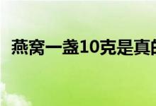 燕窝一盏10克是真的吗（燕窝一盏有几克）