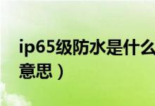 ip65级防水是什么标准（ip65级防水是什么意思）