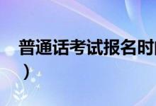 普通话考试报名时间2021（普通话考试难吗）