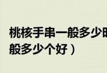 桃核手串一般多少时间可以盘红（桃核手串一般多少个好）