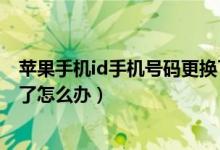 苹果手机id手机号码更换了怎么办（苹果手机id手机号码换了怎么办）