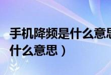 手机降频是什么意思该怎么解决（手机降频是什么意思）